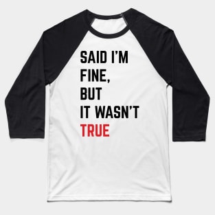 Said I'm Fine But It Wasn't True v2 Baseball T-Shirt